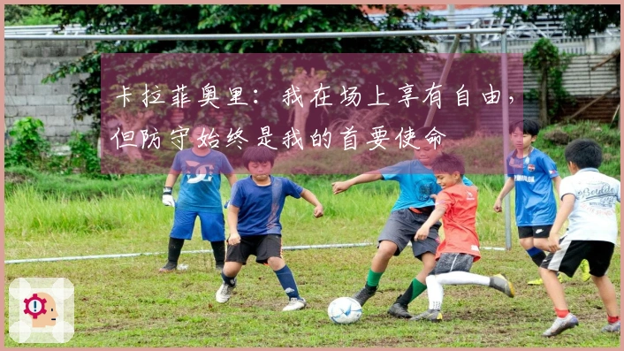 卡拉菲奥里：我在场上享有自由，但防守始终是我的首要使命