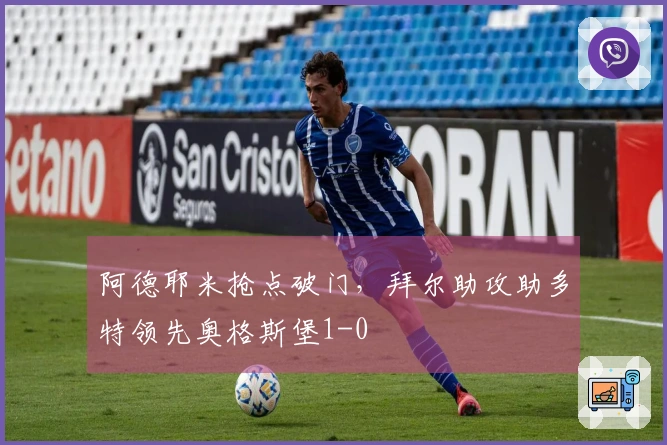 阿德耶米抢点破门，拜尔助攻助多特领先奥格斯堡1-0