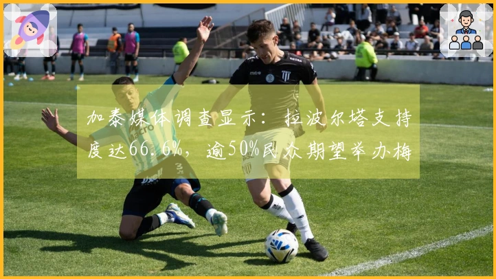 加泰媒体调查显示：拉波尔塔支持度达66.6%，逾50%民众期望举办梅西致敬赛