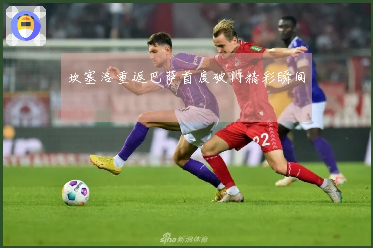 坎塞洛重返巴萨首度破门精彩瞬间