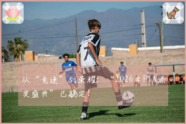 从“竞速”到荣耀：“2026年FIA颁奖盛典”已敲定！