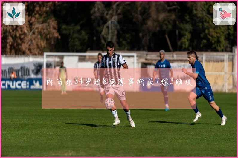 内马尔34岁近8场赛事斩获7球3助攻