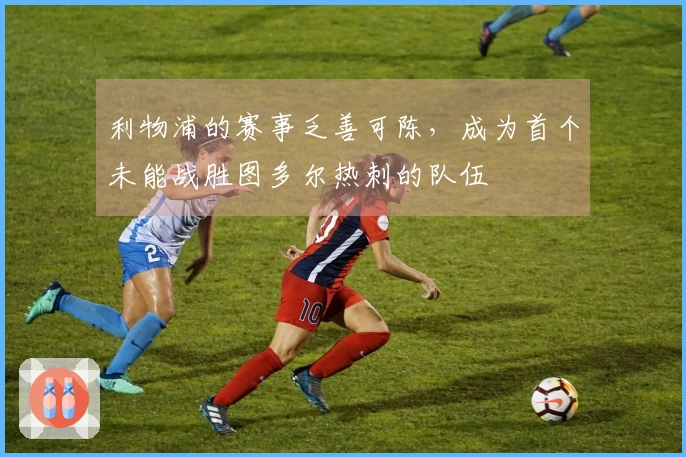 利物浦的赛事乏善可陈，成为首个未能战胜图多尔热刺的队伍