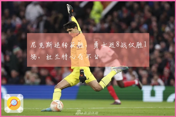 尼克斯逆转获胜，勇士近8战仅胜1场，杜兰特心存不甘