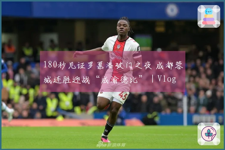180秒见证罗慕洛破门之夜 成都蓉城连胜迎战“成渝德比”｜Vlog