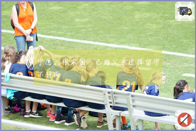 宁愿扎根家国，已婚父亲选择留守不移民