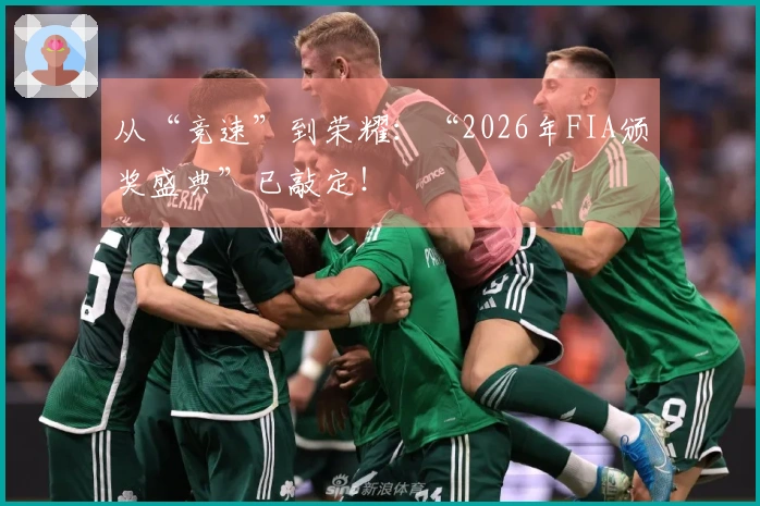 从“竞速”到荣耀:“2026年FIA颁奖盛典”已敲定!