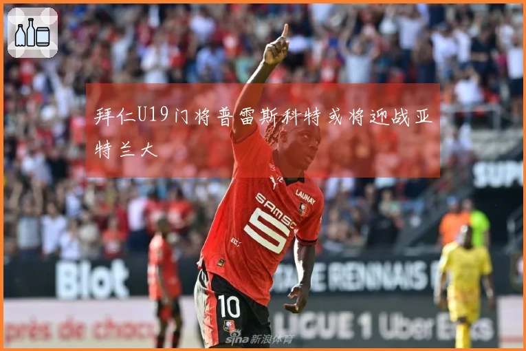 拜仁U19门将普雷斯科特或将迎战亚特兰大